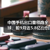 中国手机出口量领跑全球,前9月达5.8亿台创纪录(图1) 中国手机出口量领跑全球,前9月达5.8亿台创纪录(图1)