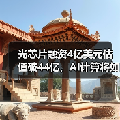 光芯片融资4亿美元估值破44亿，AI计算将如何被颠覆？（图4）
