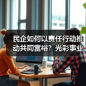 民企如何以责任行动推动共同富裕？光彩事业30年启示（图3）