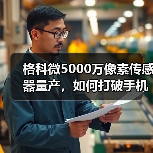 格科微5000万像素传感器量产，如何打破手机主摄市场格局？（图2）