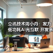 立讯技术周小丹：发力低功耗AI光互联 开发多款LPO/LRO新品（图3）