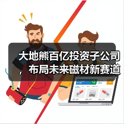 大地熊百亿投资子公司，布局未来磁材新赛道（图3）