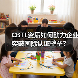CBTL资质如何助力企业突破国际认证壁垒？（图1）