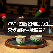 CBTL资质如何助力企业突破国际认证壁垒？（图3）