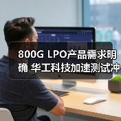 800G LPO产品需求明确 华工科技加速测试冲刺产能高峰（图1）