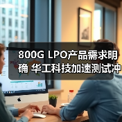 800G LPO产品需求明确 华工科技加速测试冲刺产能高峰（图4）