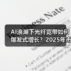 AI浪潮下光纤宽带如何爆发式增长？2025年市场机遇全解析（图1）