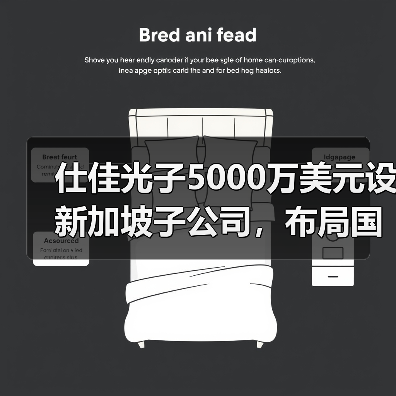 仕佳光子5000万美元设新加坡子公司，布局国际业务新动向（图1）