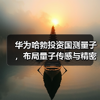 华为哈勃投资国测量子，布局量子传感与精密测量（图3）
