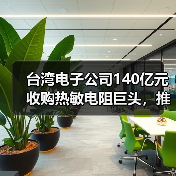 台湾电子公司140亿元收购热敏电阻巨头，推动传感器业务升级（图1）