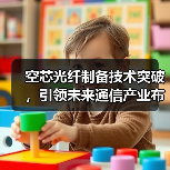空芯光纤制备技术突破，引领未来通信产业布局（图4）