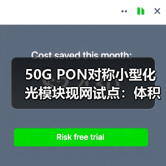 50G PON对称小型化光模块现网试点：体积缩小30%散热提升25%（图1）