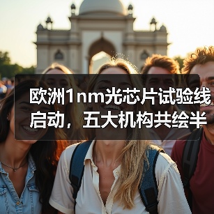 欧洲1nm光芯片试验线启动，五大机构共绘半导体未来蓝图（图2）