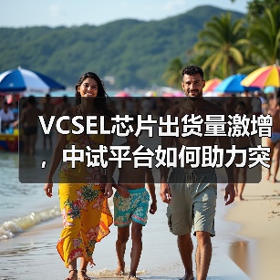 VCSEL芯片出货量激增,中试平台如何助力突破“死亡之谷”?(图4) VCSEL芯片出货量激增,中试平台如何助力突破“死亡之谷”?(图4)