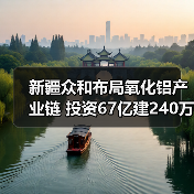 新疆众和布局氧化铝产业链 投资67亿建240万吨项目(图4) 新疆众和布局氧化铝产业链 投资67亿建240万吨项目(图4)