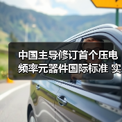 中国主导修订首个压电频率元器件国际标准 实现领域零突破(图1) 中国主导修订首个压电频率元器件国际标准 实现领域零突破(图1)