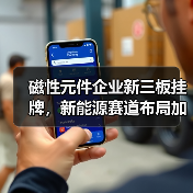 磁性元件企业新三板挂牌，新能源赛道布局加速（图1）
