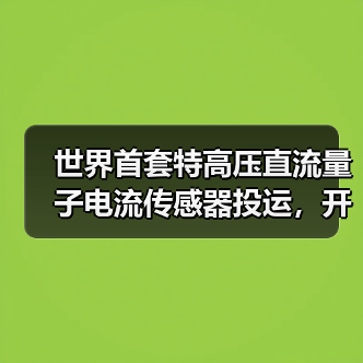 世界首套特高压直流量子电流传感器投运，开启电网测量新时代（图1）