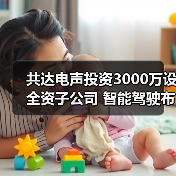 共达电声投资3000万设全资子公司 智能驾驶布局再提速(图1) 共达电声投资3000万设全资子公司 智能驾驶布局再提速(图1)