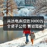 共达电声投资3000万设全资子公司 智能驾驶布局再提速(图3) 共达电声投资3000万设全资子公司 智能驾驶布局再提速(图3)