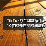 TikTok芬兰建数据中心 10亿欧元布局欧洲数据安全(图4) TikTok芬兰建数据中心 10亿欧元布局欧洲数据安全(图4)