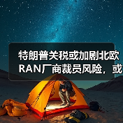 特朗普关税或加剧北欧RAN厂商裁员风险，或将加速裁员潮（图1）