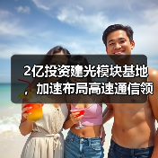 2亿投资建光模块基地,加速布局高速通信领域(图3) 2亿投资建光模块基地,加速布局高速通信领域(图3)