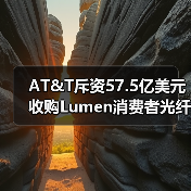 AT&T斥资57.5亿美元收购Lumen消费者光纤业务(图4) AT&T斥资57.5亿美元收购Lumen消费者光纤业务(图4)