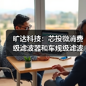 旷达科技:芯投微消费级滤波器和车规级滤波器订单持续增加中(图2) 旷达科技:芯投微消费级滤波器和车规级滤波器订单持续增加中(图2)