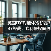 美国ITC对液体冷却器337终裁:专利侵权案进展引关注(图4) 美国ITC对液体冷却器337终裁:专利侵权案进展引关注(图4)