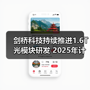 剑桥科技持续推进1.6T光模块研发 2025年计划多款新品送样(图3) 剑桥科技持续推进1.6T光模块研发 2025年计划多款新品送样(图3)