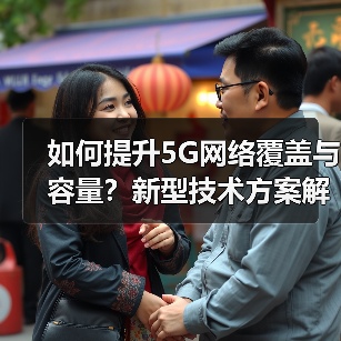 如何提升5G网络覆盖与容量?新型技术方案解析(图1) 如何提升5G网络覆盖与容量?新型技术方案解析(图1)