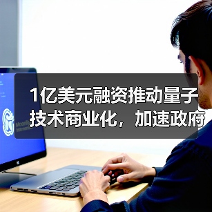 1亿美元融资推动量子技术商业化,加速政府与商业应用(图3) 1亿美元融资推动量子技术商业化,加速政府与商业应用(图3)