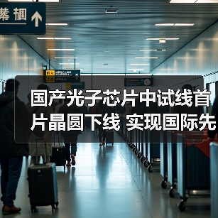 国产光子芯片中试线首片晶圆下线 实现国际先进量产突破（图3）