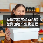 石墨烯技术革新AI通信 融资加速产业化进程(图1) 石墨烯技术革新AI通信 融资加速产业化进程(图1)