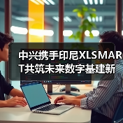 中兴携手印尼XLSMART共筑未来数字基建新蓝图（图1）