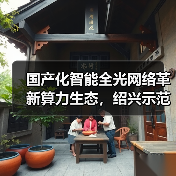 国产化智能全光网络革新算力生态,绍兴示范点如何赋能未来?(图1) 国产化智能全光网络革新算力生态,绍兴示范点如何赋能未来?(图1)