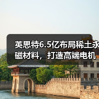 英思特6.5亿布局稀土永磁材料，打造高端电机产业链（图4）
