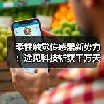 柔性触觉传感器新势力:途见科技斩获千万天使轮投资(图3) 柔性触觉传感器新势力:途见科技斩获千万天使轮投资(图3)