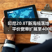 印尼20.8T新海缆落地,平价宽带扩展至4000万家庭(图4) 印尼20.8T新海缆落地,平价宽带扩展至4000万家庭(图4)