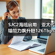 SJC2海缆启用:亚太传输能力飙升超126Tbps,AI应用更高效?(图2) SJC2海缆启用:亚太传输能力飙升超126Tbps,AI应用更高效?(图2)