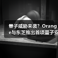 量子威胁来袭?Orange与东芝推出首项量子安全网络服务(图3) 量子威胁来袭?Orange与东芝推出首项量子安全网络服务(图3)