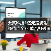 大富科技1亿元投资射频芯片企业 能否打破国际垄断？（图2）