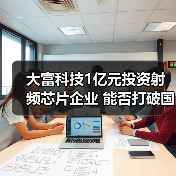 大富科技1亿元投资射频芯片企业 能否打破国际垄断？（图3）