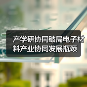 产学研协同破局电子材料产业协同发展瓶颈(图2) 产学研协同破局电子材料产业协同发展瓶颈(图2)