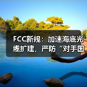 FCC新规:加速海底光缆扩建,严防“对手国家”染指(图1) FCC新规:加速海底光缆扩建,严防“对手国家”染指(图1)