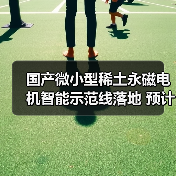 国产微小型稀土永磁电机智能示范线落地 预计年底实现产能50万台（图4）