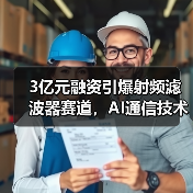 3亿元融资引爆射频滤波器赛道,AI通信技术如何突围?(图2) 3亿元融资引爆射频滤波器赛道,AI通信技术如何突围?(图2)