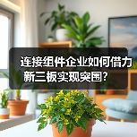 连接组件企业如何借力新三板实现突围?(图1) 连接组件企业如何借力新三板实现突围?(图1)