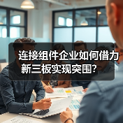 连接组件企业如何借力新三板实现突围?(图4) 连接组件企业如何借力新三板实现突围?(图4)